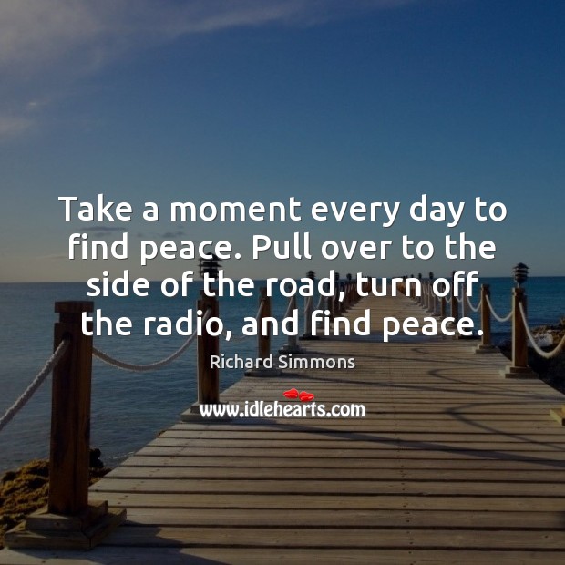 Take a moment every day to find peace. Pull over to the Richard Simmons Picture Quote