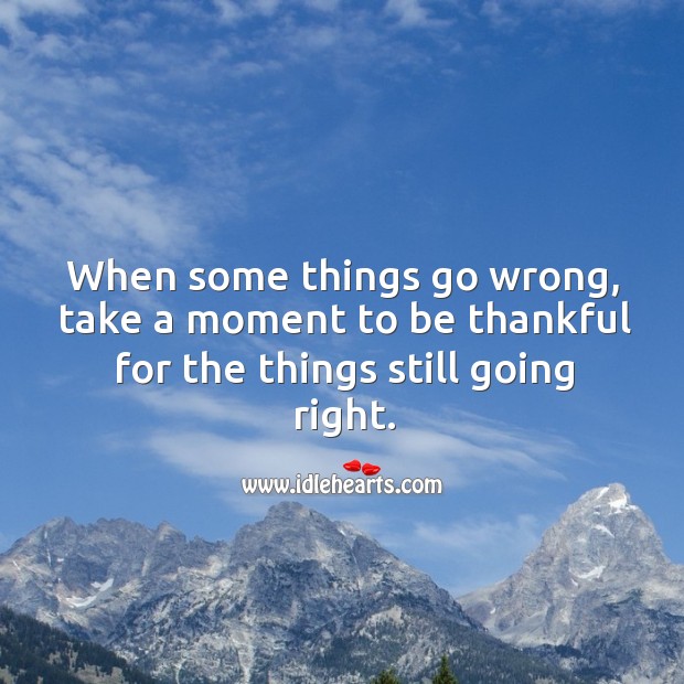 Take a moment to be thankful for the things going right. Advice Quotes Image