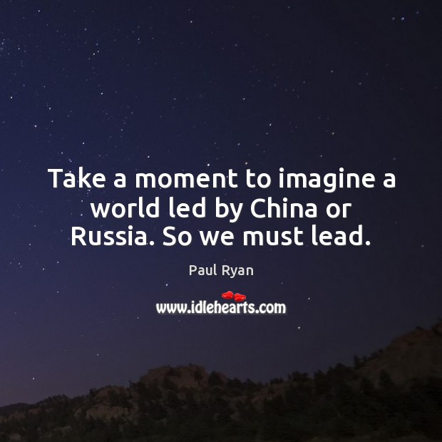Take a moment to imagine a world led by China or Russia. So we must lead. Image
