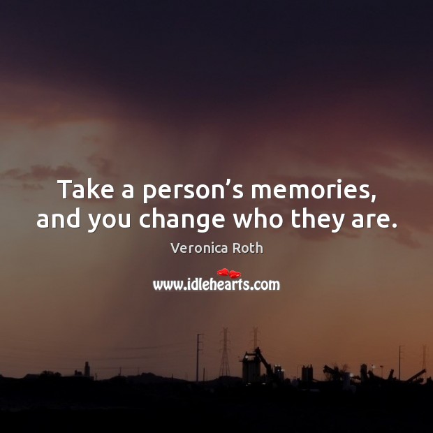Take a person’s memories, and you change who they are. Veronica Roth Picture Quote