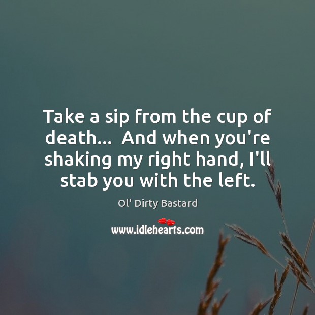 Take a sip from the cup of death…  And when you’re shaking Ol’ Dirty Bastard Picture Quote