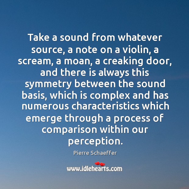 Take a sound from whatever source, a note on a violin, a scream, a moan, a creaking door Pierre Schaeffer Picture Quote