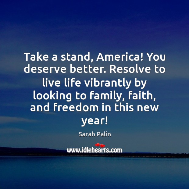 Take a stand, America! You deserve better. Resolve to live life vibrantly Sarah Palin Picture Quote