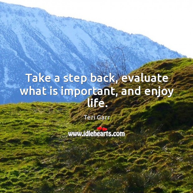 Take a step back, evaluate what is important, and enjoy life. Image