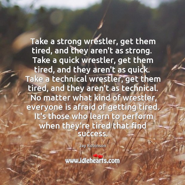 Take a strong wrestler, get them tired, and they aren’t as strong. Jay Robinson Picture Quote