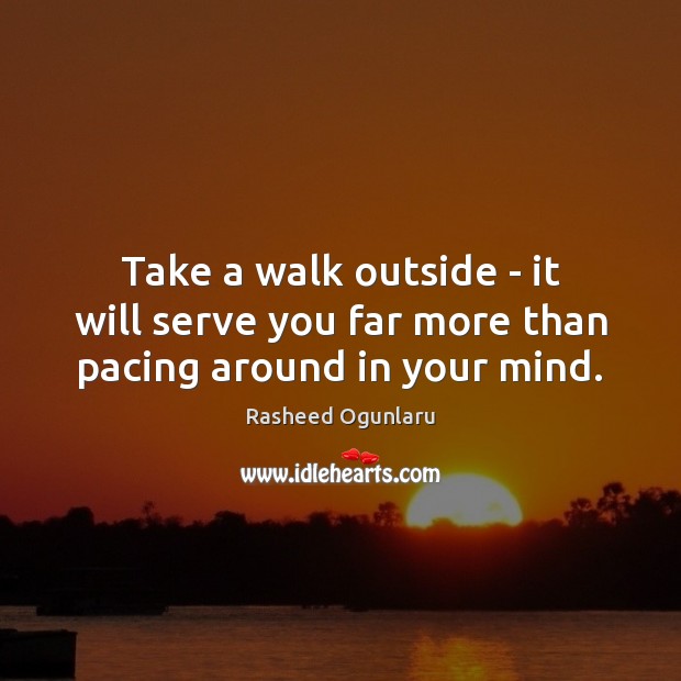 Take a walk outside – it will serve you far more than pacing around in your mind. Rasheed Ogunlaru Picture Quote