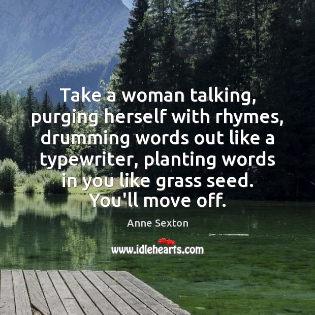 Take a woman talking, purging herself with rhymes, drumming words out like Anne Sexton Picture Quote