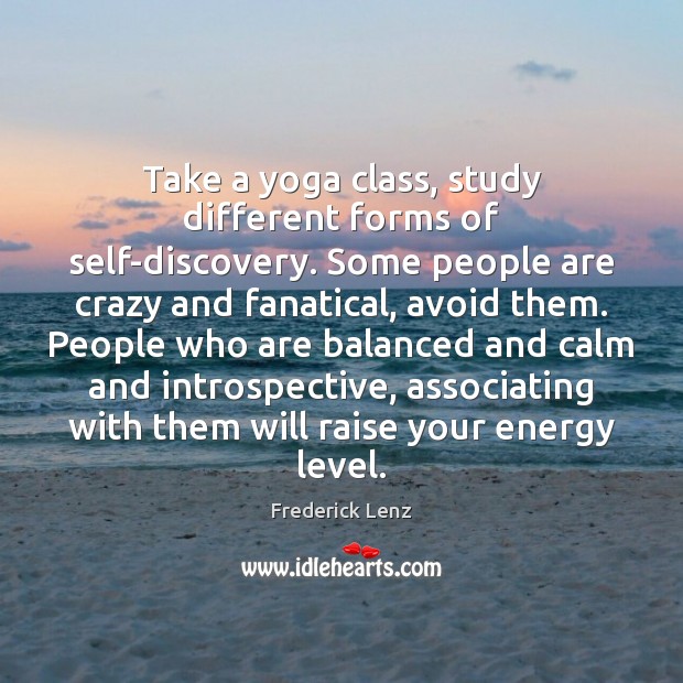 Take a yoga class, study different forms of self-discovery. Some people are Frederick Lenz Picture Quote