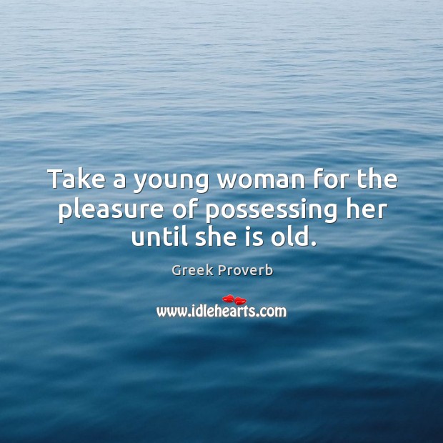 Take a young woman for the pleasure of possessing her until she is old. Greek Proverbs Image