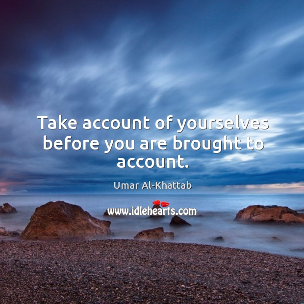Take account of yourselves before you are brought to account. Image