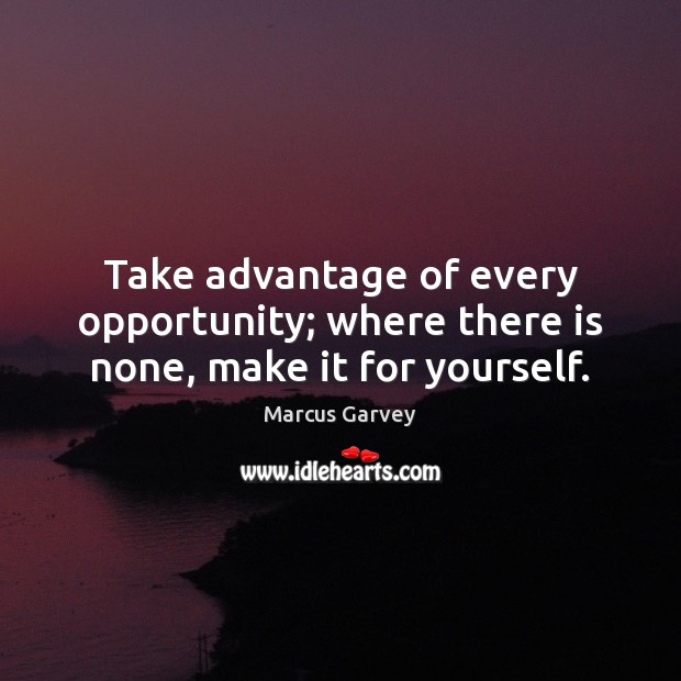 Take advantage of every opportunity; where there is none, make it for yourself. Marcus Garvey Picture Quote