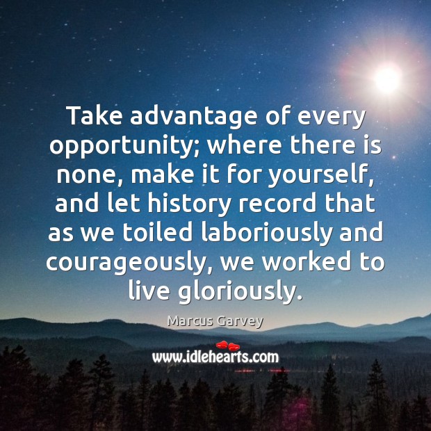 Take advantage of every opportunity; where there is none, make it for Marcus Garvey Picture Quote