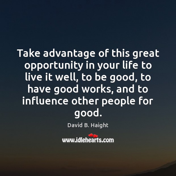 Take advantage of this great opportunity in your life to live it 
