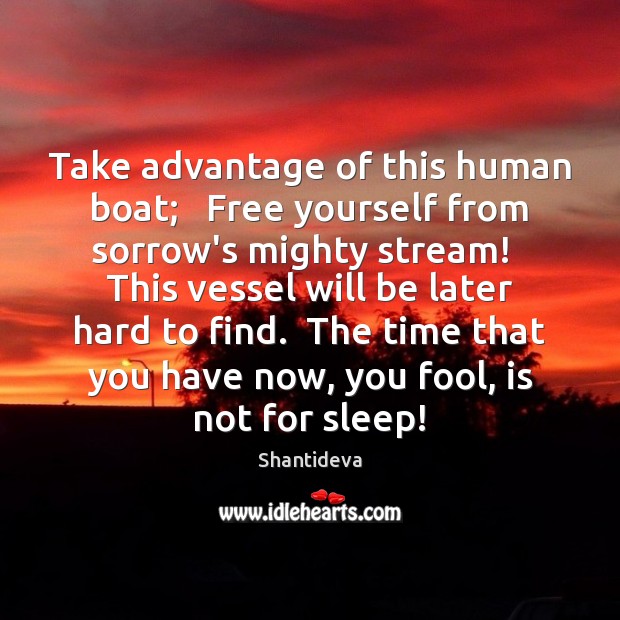 Take advantage of this human boat;   Free yourself from sorrow’s mighty stream! Shantideva Picture Quote