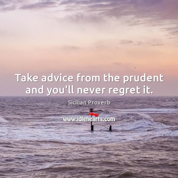 Take advice from the prudent and you’ll never regret it. Never Regret Quotes Image
