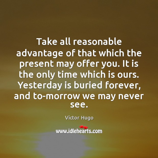 Take all reasonable advantage of that which the present may offer you. Victor Hugo Picture Quote
