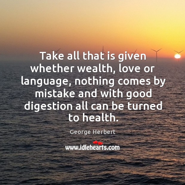 Take all that is given whether wealth, love or language George Herbert Picture Quote