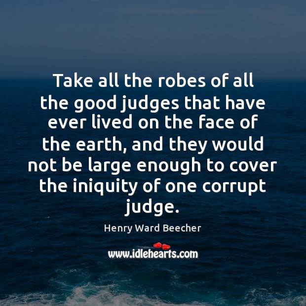 Take all the robes of all the good judges that have ever Henry Ward Beecher Picture Quote