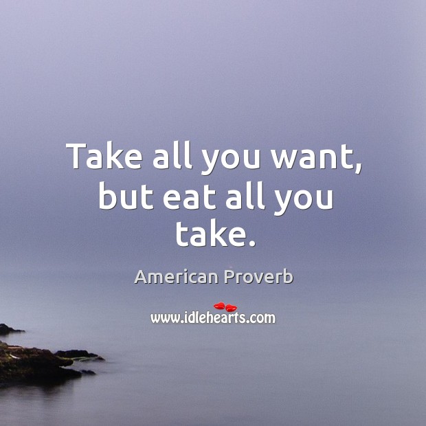 Take all you want, but eat all you take. American Proverbs Image