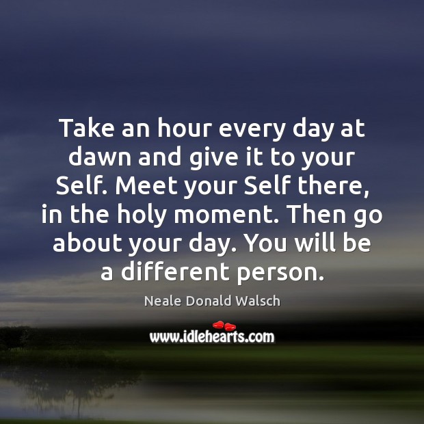 Take an hour every day at dawn and give it to your Image