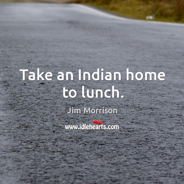 Take an Indian home to lunch. Jim Morrison Picture Quote