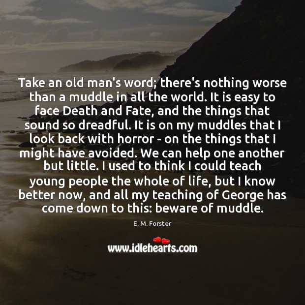 Take an old man’s word; there’s nothing worse than a muddle in E. M. Forster Picture Quote