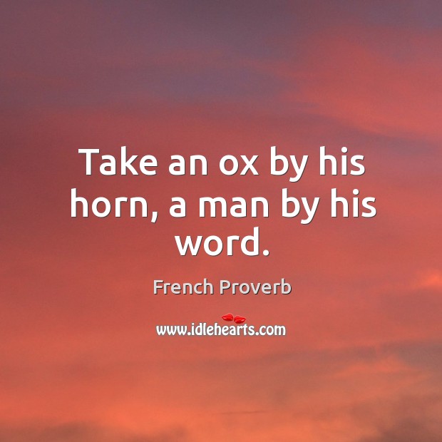 Take an ox by his horn, a man by his word. Image