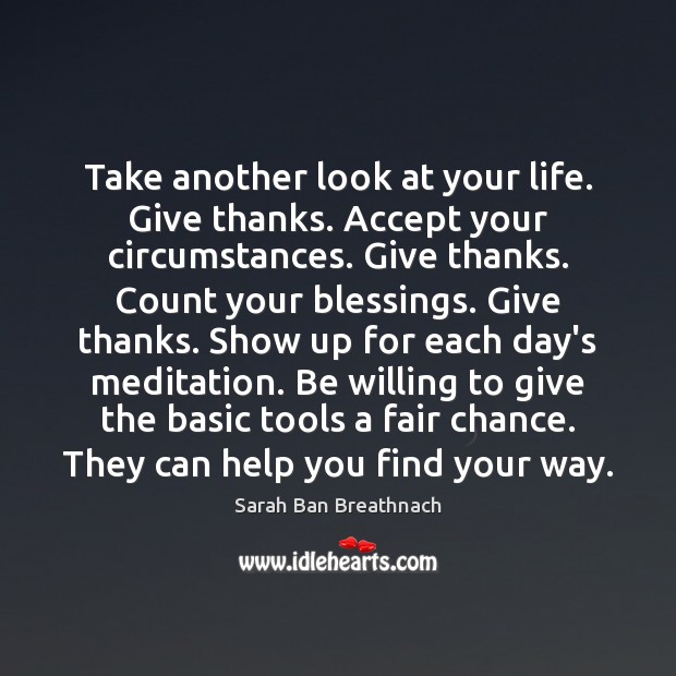 Take another look at your life. Give thanks. Accept your circumstances. Give Sarah Ban Breathnach Picture Quote