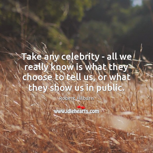 Take any celebrity – all we really know is what they choose Robert Hilburn Picture Quote