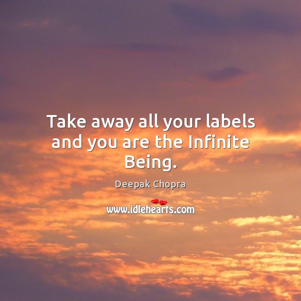 Take away all your labels and you are the Infinite Being. Deepak Chopra Picture Quote