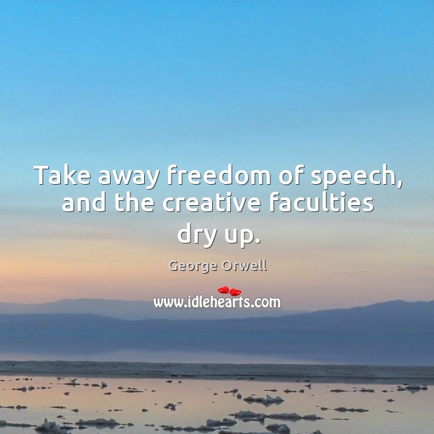 Take away freedom of speech, and the creative faculties dry up. Freedom of Speech Quotes Image
