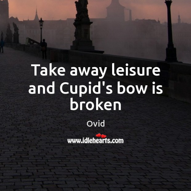 Take away leisure and Cupid’s bow is broken Image