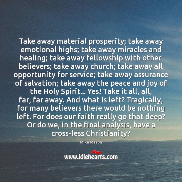 Take away material prosperity; take away emotional highs; take away miracles and Mike Mason Picture Quote