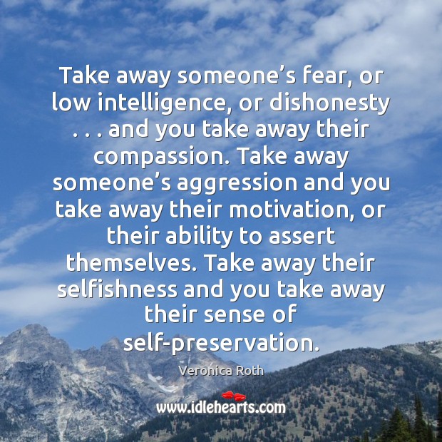 Take away someone’s fear, or low intelligence, or dishonesty . . . and you Image