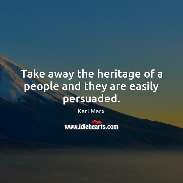 Take away the heritage of a people and they are easily persuaded. Karl Marx Picture Quote