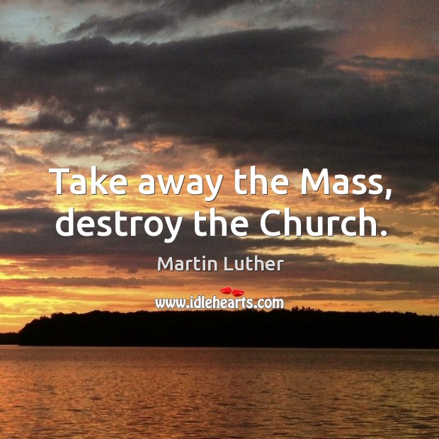 Take away the Mass, destroy the Church. Image