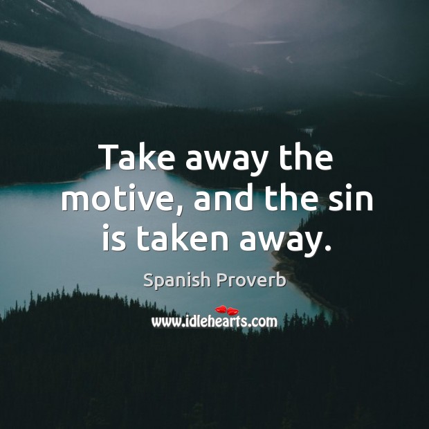 Take away the motive, and the sin is taken away. Image