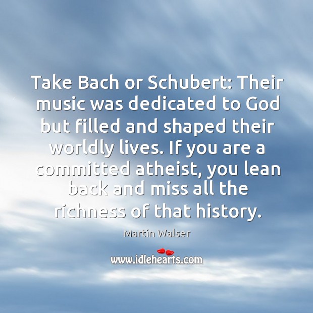 Take Bach or Schubert: Their music was dedicated to God but filled Martin Walser Picture Quote