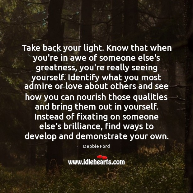 Take back your light. Know that when you’re in awe of someone Debbie Ford Picture Quote