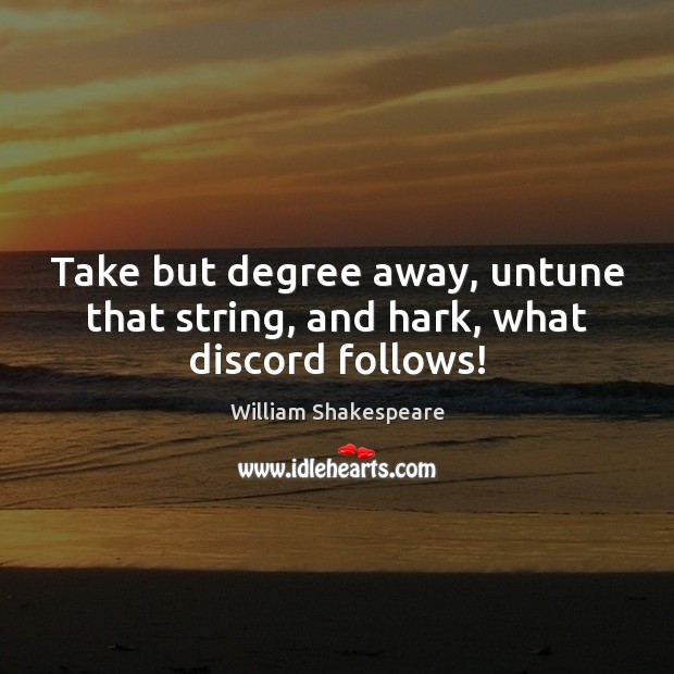 Take but degree away, untune that string, and hark, what discord follows! William Shakespeare Picture Quote