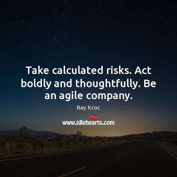 Take calculated risks. Act boldly and thoughtfully. Be an agile company. Ray Kroc Picture Quote