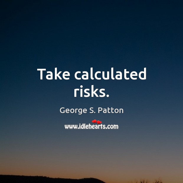 Take calculated risks. George S. Patton Picture Quote