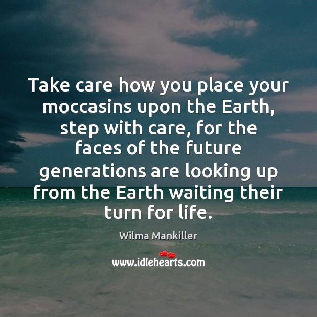 Take care how you place your moccasins upon the Earth, step with Wilma Mankiller Picture Quote