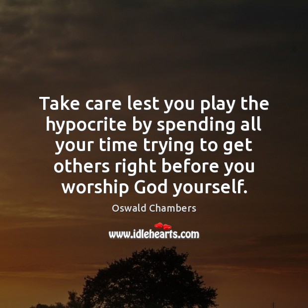 Take care lest you play the hypocrite by spending all your time Oswald Chambers Picture Quote