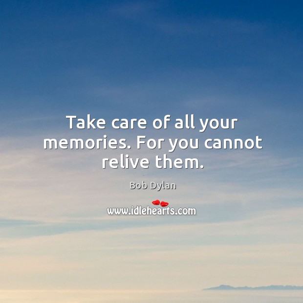 Take care of all your memories. For you cannot relive them. Image