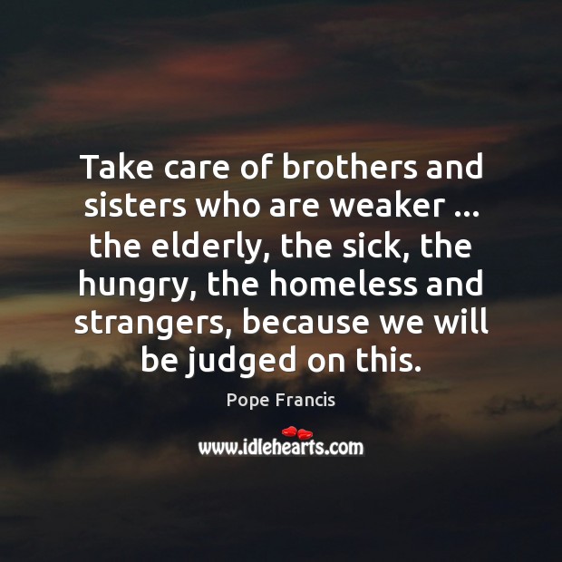Take care of brothers and sisters who are weaker … the elderly, the Pope Francis Picture Quote