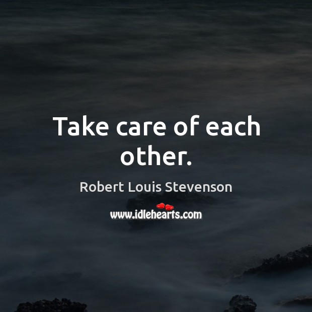Take care of each other. Robert Louis Stevenson Picture Quote