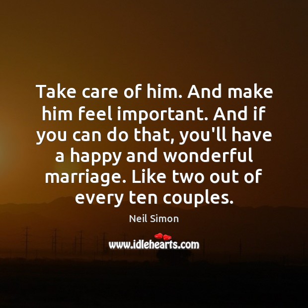 Take care of him. And make him feel important. And if you Neil Simon Picture Quote
