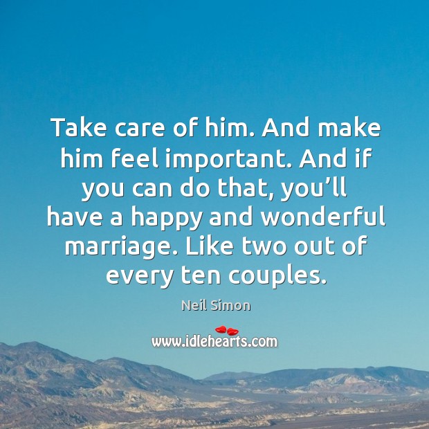Take care of him. And make him feel important. Neil Simon Picture Quote