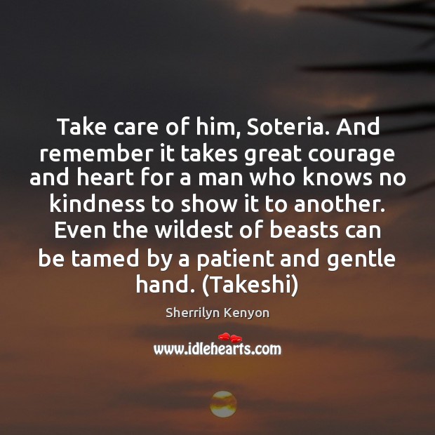Take care of him, Soteria. And remember it takes great courage and Sherrilyn Kenyon Picture Quote